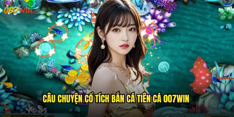 Bắn Cá Tiên Cá 007WIN Thế Giới Thần Tiên Với Những Nàng Tiên Cá Tuyệt Sắc 2 Câu Chuyện Cổ Tích Bắn Cá Tiên Cá 007WIN
