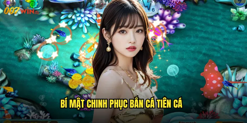 Bắn Cá Tiên Cá 007WIN Thế Giới Thần Tiên Với Những Nàng Tiên Cá Tuyệt Sắc 3 Bí Mật Chinh Phục Bắn Cá Tiên Cá