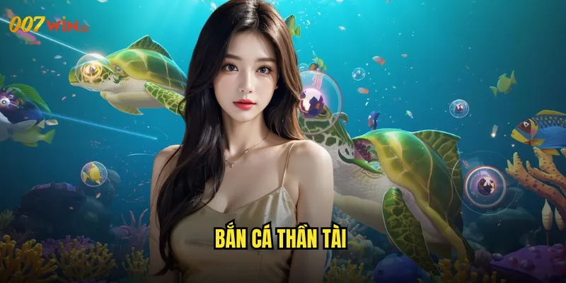 Bắn Cá Thần Tài 007WIN Ông Thần May Mắn Phù Hộ Độ Trì 1 bắn cá thần tài