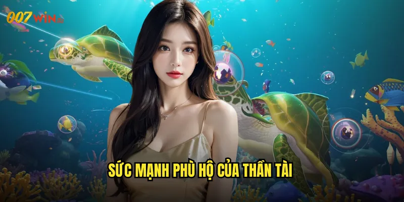 Bắn Cá Thần Tài 007WIN Ông Thần May Mắn Phù Hộ Độ Trì 2 Sức Mạnh Phù Hộ Của Thần Tài
