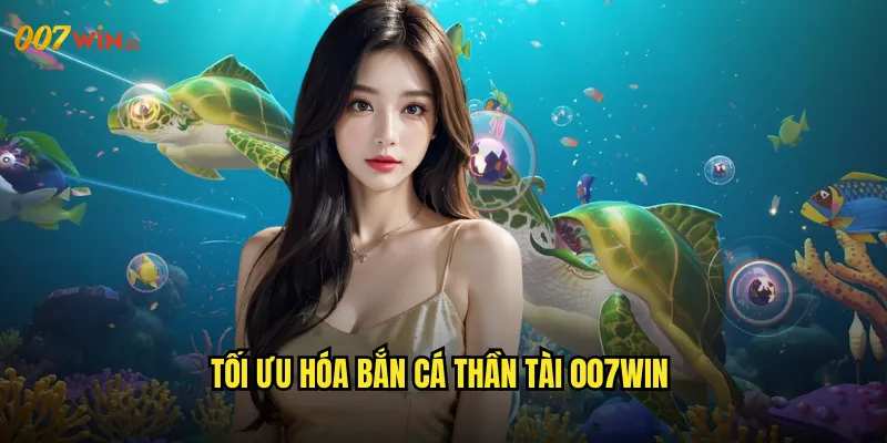 Bắn Cá Thần Tài 007WIN Ông Thần May Mắn Phù Hộ Độ Trì 3 Tối Ưu Hóa Bắn Cá Thần Tài 007WIN