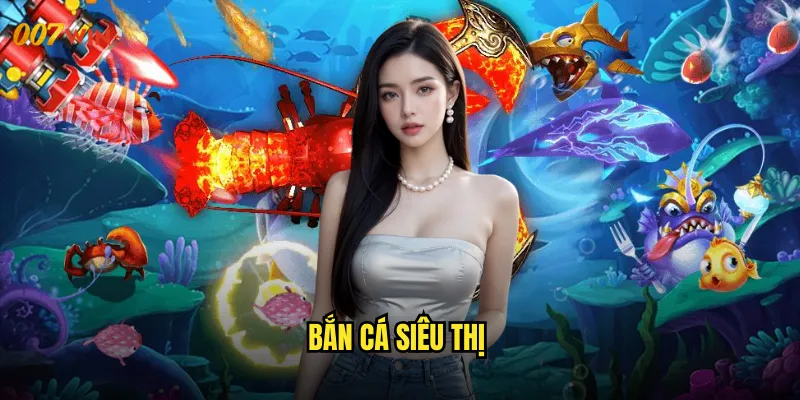 Bắn Cá Siêu Thị 007WIN Trung Tâm Mua Sắm Dưới Đáy Đại Dương 7 bắn cá siêu thị