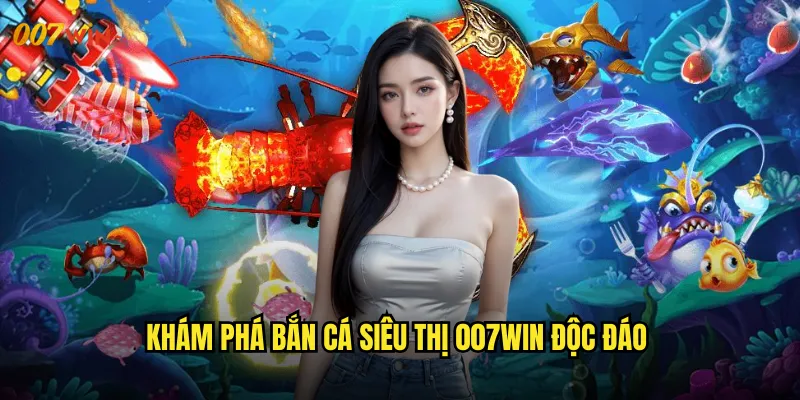 Bắn Cá Siêu Thị 007WIN Trung Tâm Mua Sắm Dưới Đáy Đại Dương 2 Khám Phá Bắn Cá Siêu Thị 007WIN Độc Đáo