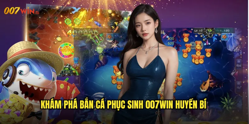 Bắn Cá Phục Sinh 007WIN Hồi Sinh Từ Tro Tàn Mạnh Mẽ Hơn Xưa 2 Khám Phá Bắn Cá Phục Sinh 007WIN Huyền Bí