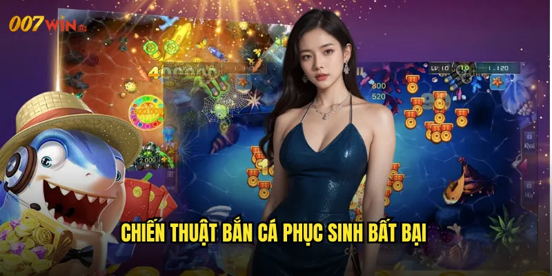Bắn Cá Phục Sinh 007WIN Hồi Sinh Từ Tro Tàn Mạnh Mẽ Hơn Xưa 3 Chiến Thuật Bắn Cá Phục Sinh Bất Bại