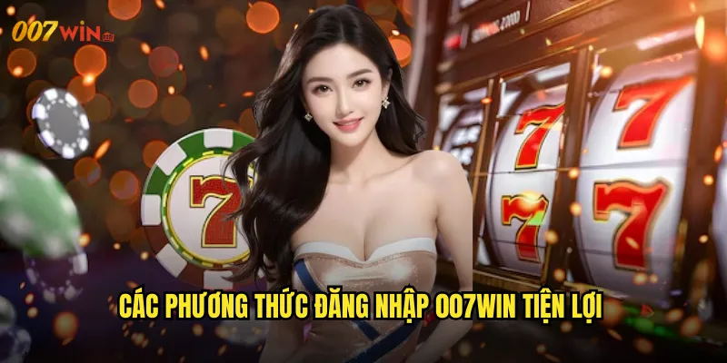 Đăng Nhập 007WIN Truy Cập Nhanh Chóng Mọi Lúc Mọi Nơi 2 Các Phương Thức Đăng Nhập 007WIN Tiện Lợi