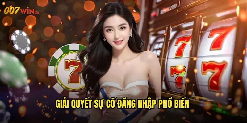 Đăng Nhập 007WIN Truy Cập Nhanh Chóng Mọi Lúc Mọi Nơi 3 Giải Quyết Sự Cố Đăng Nhập Phổ Biến