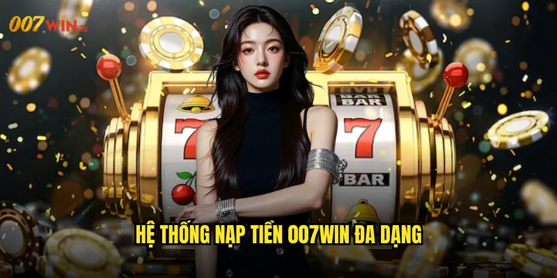 Nạp Tiền 007WIN Giao Dịch An Toàn Với Nhiều Phương Thức 2 Hệ Thống Nạp Tiền 007WIN Đa Dạng
