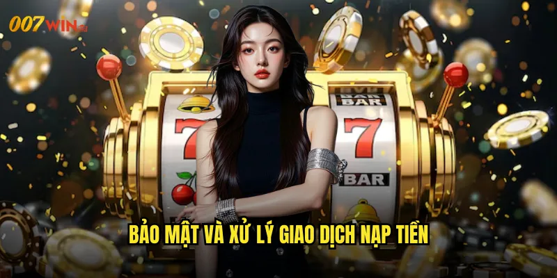 Nạp Tiền 007WIN Giao Dịch An Toàn Với Nhiều Phương Thức 3 Bảo Mật Và Xử Lý Giao Dịch Nạp Tiền