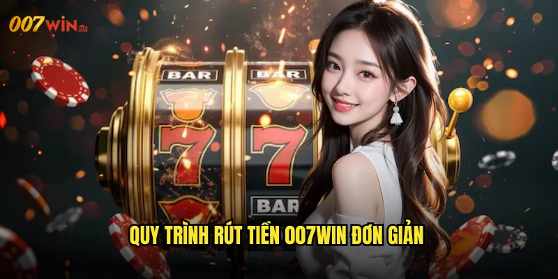 Rút Tiền 007WIN Nhận Thưởng Nhanh Chóng Chỉ Trong Vài Phút 2 Quy Trình Rút Tiền 007WIN Đơn Giản