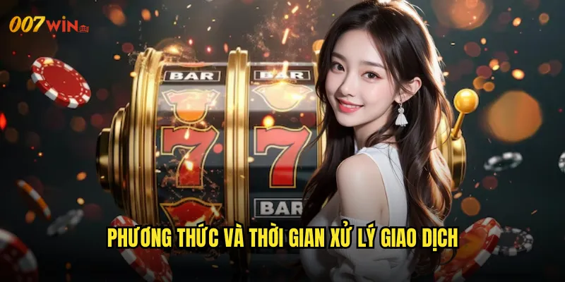 Rút Tiền 007WIN Nhận Thưởng Nhanh Chóng Chỉ Trong Vài Phút 3 Phương Thức Và Thời Gian Xử Lý Giao Dịch