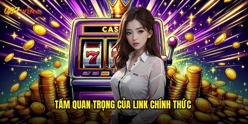 Link Vào Nhà Cái 007WIN Đường Dẫn Chính Thức An Toàn Nhất 2 Tầm Quan Trọng Của Link Chính Thức
