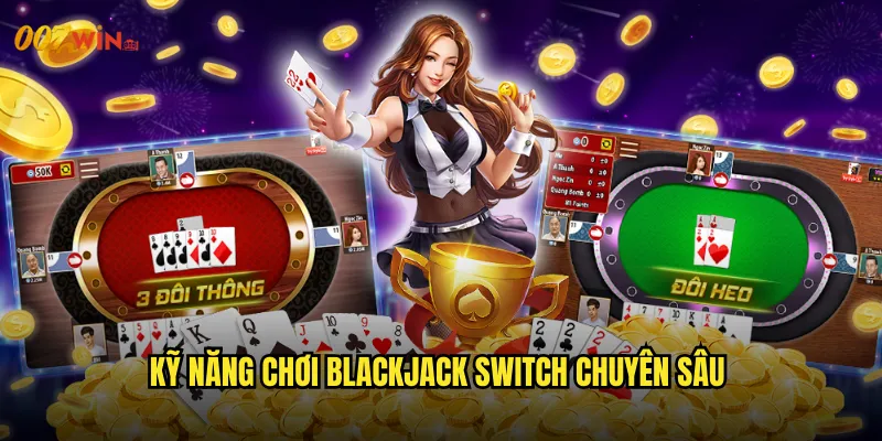 Blackjack Switch 007WIN Trò Chơi Đổi Bài Thách Thức Trí Tuệ 3 Kỹ Năng Chơi Blackjack Switch Chuyên Sâu
