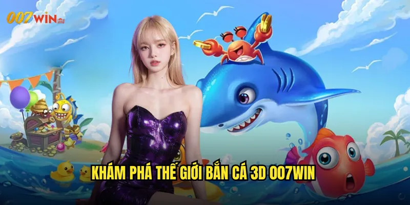 Bắn Cá 3D 007WIN Cuộc Phiêu Lưu Đại Dương Với Công Nghệ Đỉnh Cao 2 Khám Phá Thế Giới Bắn Cá 3D 007WIN