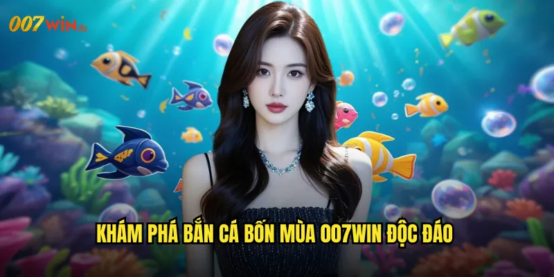 Bắn Cá Bốn Mùa 007WIN Chu Kỳ Thiên Nhiên Đem Lại Vận May Bất Tận 2 Khám Phá Bắn Cá Bốn Mùa 007WIN Độc Đáo