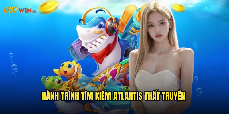 Bắn Cá Atlantis 007WIN Khám Phá Thành Phố Huyền Thoại Dưới Đáy Biển 2 Hành Trình Tìm Kiếm Atlantis Thất Truyền