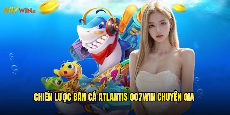Bắn Cá Atlantis 007WIN Khám Phá Thành Phố Huyền Thoại Dưới Đáy Biển 3 Chiến Lược Bắn Cá Atlantis 007WIN Chuyên Gia
